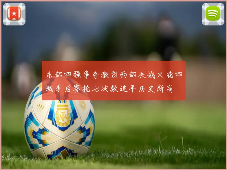 东部四强争夺激烈西部决战火花四溅季后赛抢七次数追平历史新高