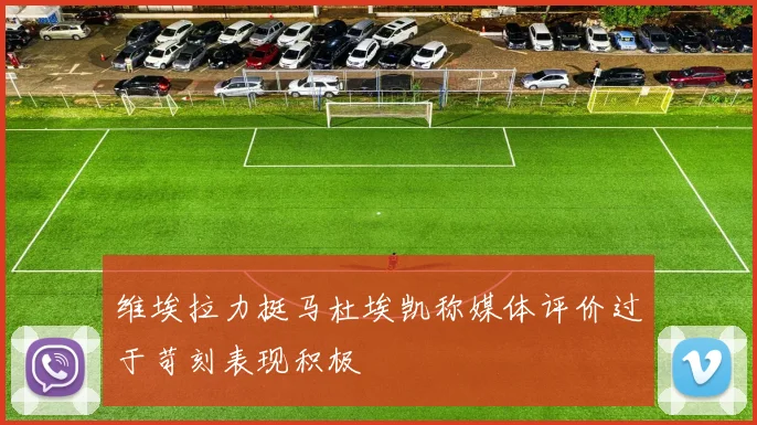 维埃拉力挺马杜埃凯称媒体评价过于苛刻表现积极