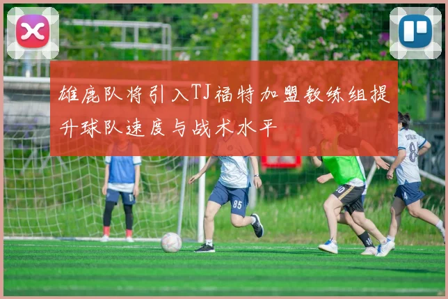 雄鹿队将引入TJ福特加盟教练组提升球队速度与战术水平