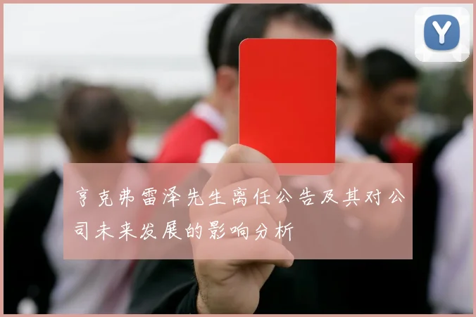 亨克弗雷泽先生离任公告及其对公司未来发展的影响分析