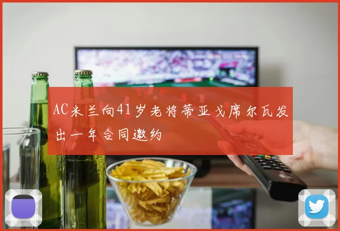AC米兰向41岁老将蒂亚戈席尔瓦发出一年合同邀约